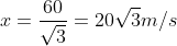 x =\frac{60}{\sqrt{3}} =20\sqrt{3} m/s