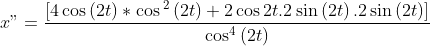 x"=\frac{\left[ 4\cos \left( 2t\right) \ast \cos 
{{}^2}
\left( 2t\right) +2\cos 2t.2\sin \left( 2t\right) .2\sin \left( 2t\right) 
\right] }{\cos ^{4}\left( 2t\right) }