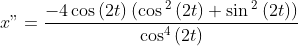 x"=\frac{-4\cos \left( 2t\right) \left( \cos 
{{}^2}
\left( 2t\right) +\sin 
{{}^2}
\left( 2t\right) \right) }{\cos ^{4}\left( 2t\right) }