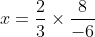 x= frac{2}{3}timesfrac{8}{-6}