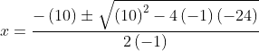 x=\frac{-\left ( 10 \right )\pm\sqrt{\left ( 10 \right )^{2}-4\left ( -1 \right )\left ( -24 \right )} }{2\left ( -1 \right )}