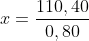x=\frac{110,40}{0,80}