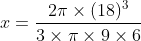 x=frac{2pi times (18)^{3} }{3times pi times 9times 6}