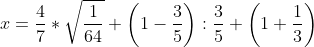 x=\frac{4}{7}*\sqrt{\frac{1}{64}}+\left(1-\frac{3}{5}\right):\frac{3}{5}+\left(1+\frac{1}{3}\right)  