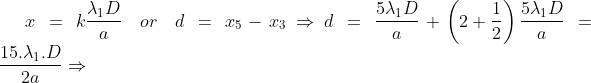 x\,=\,k\frac{\lambda_1D}{a}\quad or\quad d\,=\,x_5-x_3\Rightarrow d\,=\,\frac{5\lambda_1D}{a}+\left(2+\frac{1}{2}\right)\frac{5\lambda_1D}{a}\,=\,\frac{15.\lambda_1.D}{2a}\Rightarrow
