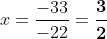 x=\frac{-33}{-22}=\boldsymbol{\frac{3}{2}}