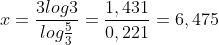 \small x=\frac{3log3}{log\frac{5}{3}}=\frac{1,431}{0,221}=6,475