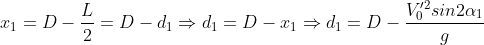 x_{1}=D-\frac{L}{2}=D-d_{1}\Rightarrow d_{1}=D-x_{1}\Rightarrow d_{1}=D-\frac{V^{\prime 2}_{0}sin2\alpha_{1}}{g}