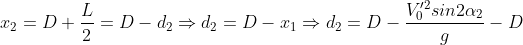 x_{2}=D+\frac{L}{2}=D-d_{2}\Rightarrow d_{2}=D-x_{1}\Rightarrow d_{2}=D-\frac{V^{\prime 2}_{0}sin2\alpha_{2}}{g}-D