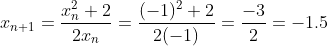 x_{n+1} = \frac{x_n^2 + 2}{2x_n} = \frac{(-1)^2+2}{2(-1)} = \frac{-3}{2} = -1.5