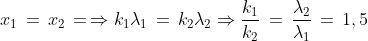 x_1\,=\,x_2\,=\,\Rightarrow k_1\lambda_1\,=\,k_2\lambda_2\Rightarrow\frac{k_1}{k_2}\,=\,\frac{\lambda_2}{\lambda_1}\,=\,1,5