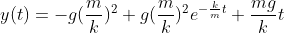 y(t)=-g(\frac{m}{k})^{2}+g(\frac{m}{k})^{2}e^{-\frac{k}{m}t}+\frac{mg}{k}t