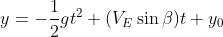 y=-\frac{1}{2}gt^{2}+(V_{E}\sin \beta )t+y_{0}