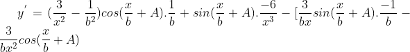 y^{'} = (\frac{3}{x^{2}}-\frac{1}{b^{2}})cos(\frac{x}{b}+A).\frac{1}{b}+sin(\frac{x}{b}+A).\frac{-6}{x^{3}}-[\frac{3}{bx}sin(\frac{x}{b}+A).\frac{-1}{b}-\frac{3}{bx^{2}}cos(\frac{x}{b}+A)