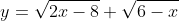 y=\sqrt{2x-8}+\sqrt{6-x}