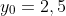 y_{0}=2,5\; \mathrm{m}