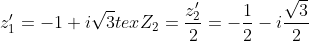 z'_{1}=-1+i\sqrt{3}


{tex}Z_{2}=\displaystyle\frac{z'_{2}}{2}=-\frac{1}{2}-i\frac{\sqrt3}{2}