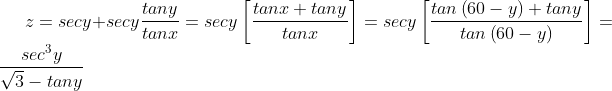 z=secy+secy\frac{tany}{tanx}=secy\left [ \frac{tanx+tany}{tanx} \right ]=secy\left [\frac{tan\left ( 60-y \right )+tany}{tan\left ( 60-y \right )} \right ]=\frac{sec^{3}y}{\sqrt{3}-tany}