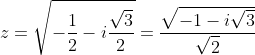 \dpi{120} z=\sqrt{-\frac{1}{2}-i\frac{\sqrt{3}}{2}}=\frac{\sqrt{-1-i\sqrt{3}}}{\sqrt{2}}