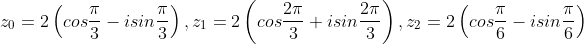 z_{0}=2\left(cos\frac{\pi}{3}-isin\frac{\pi}{3}\right),z_{1}=2\left(cos\frac{2\pi}{3}+isin\frac{2\pi}{3}\right),z_{2}=2\left(cos\frac{\pi}{6}-isin\frac{\pi}{6}\right)