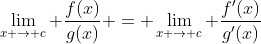 	\lim_{x \to c} \frac{f(x)}{g(x)} = \lim_{x \to c} \frac{f'(x)}{g'(x)}
