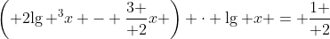 $$\left( {2{{\lg }^3}x - {3 \over 2}x} \right) \cdot \lg x = {1 \over 2}$$
