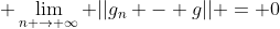 $\displaystyle \lim_{n \rightarrow \infty} ||g_{n} - g|| = 0$