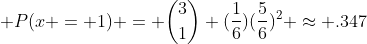 $\displaystyle P(x = 1) = {{3}\choose{1}} (\frac{1}{6})(\frac{5}{6})^2 \approx .347$