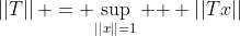 $\left|\left|T\right|\right| = \displaystyle{\sup_{\left|\left|x\right|\right|=1}  } \left|\left|Tx\right|\right|