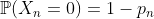 $\mathbb{P}(X_n=0)=1-p_n$