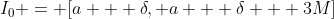 $I_{0} = [a + \delta, a + \delta + 3M$]