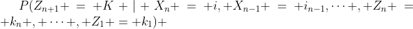 $P(Z_{n+1} = K | X_n = i, X_{n-1} = i_{n-1},\dots , Z_n = k_n , \dots , Z_1 = k_1)$ 