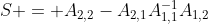 $S = A_{2,2}-A_{2,1}A_{1,1}^{-1}A_{1,2}$