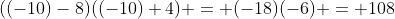 ((-10)-8)((-10)+4) = (-18)(-6) = 108