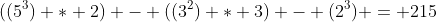 ((5^3) * 2) - ((3^2) * 3) - (2^3) = 215
