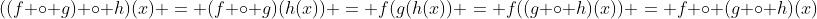 ((f \circ g) \circ h)(x) = (f \circ g)(h(x)) = f(g(h(x)) = f((g \circ h)(x)) = f \circ (g \circ h)(x)