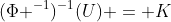 (\Phi ^{-1})^{-1}(U) = K
