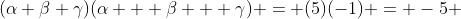 (\alpha \beta \gamma)(\alpha + \beta + \gamma) = (5)(-1) = -5 