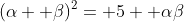 (\alpha+ \beta)^2= 5+ \alpha\beta