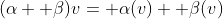 (\alpha+ \beta)v= \alpha(v)+ \beta(v)