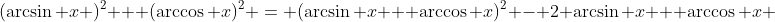(\arcsin x )^2 + (\arccos x)^2 = (\arcsin x + \arccos x)^2 - 2 \arcsin x + \arccos x 