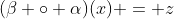 (\beta \circ \alpha)(x) = z