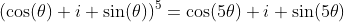 (\cos(\theta)+i \sin(\theta))^5=\cos(5\theta)+i \sin(5\theta)
