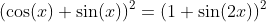 (\cos(x)+\sin(x))^2=(1+\sin(2x))^2