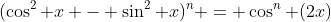(\cos^2 x - \sin^2 x)^n = \cos^n (2x)