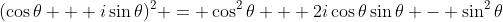 (\cos{\theta} + i\sin{\theta})^2 = \cos^2{\theta} + 2i\cos{\theta}\sin{\theta} - \sin^2{\theta}
