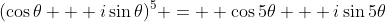 (\cos{\theta} + i\sin{\theta})^5 =  \cos{5\theta} + i\sin{5\theta}
