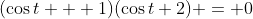 (\cos{t} + 1)(\cos{t}+2) = 0