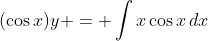 (\cos{x})y = \int{x\cos{x}\,dx}