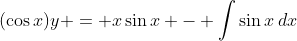 (\cos{x})y = x\sin{x} - \int{\sin{x}\,dx}